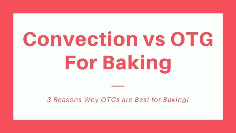 Read more about the article 3 Reasons Why OTGs are Best for Baking: Convection Oven vs OTG
